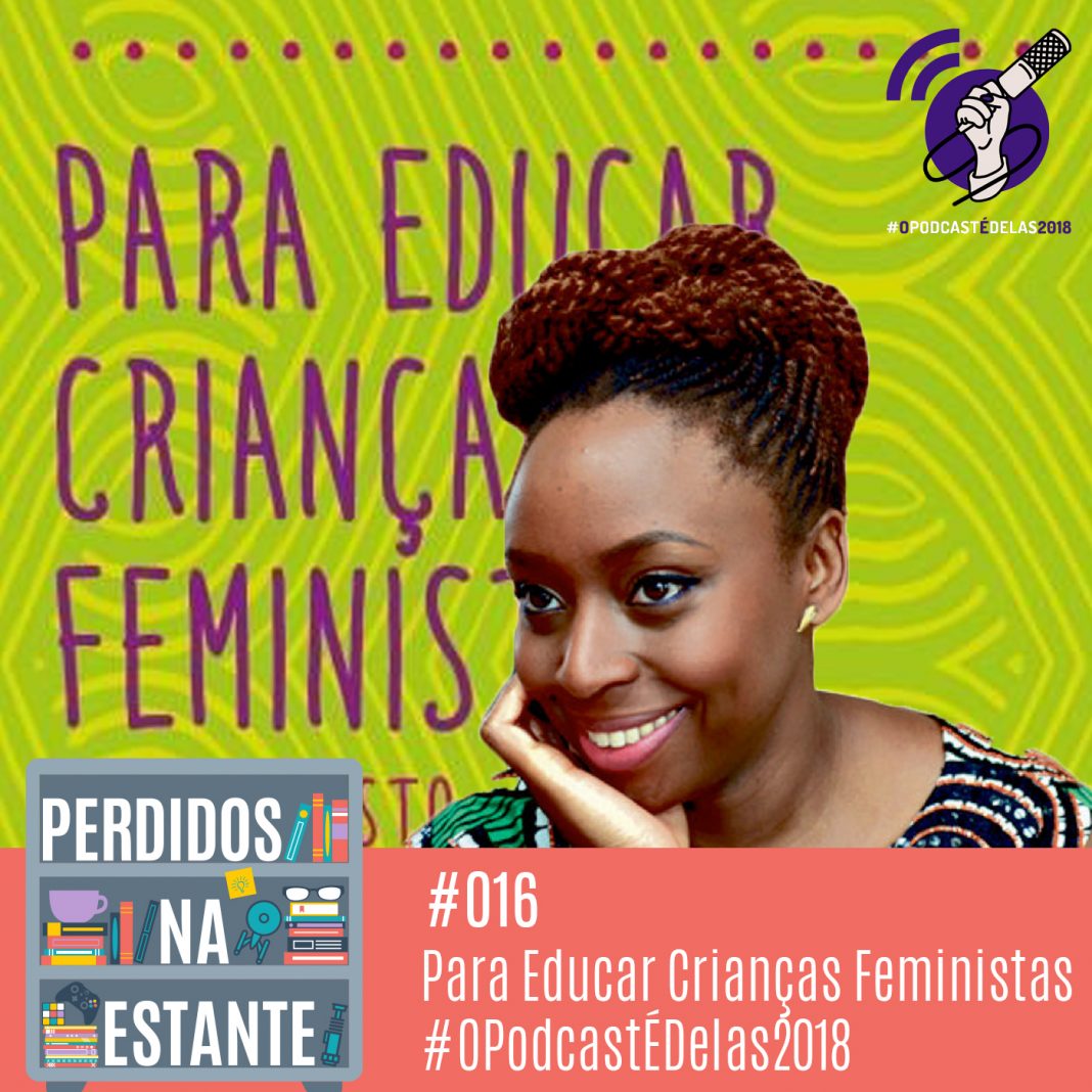 Perdidos na Estante #016 - Para Educar Crianças Feministas #OPodcastÉDelas2018