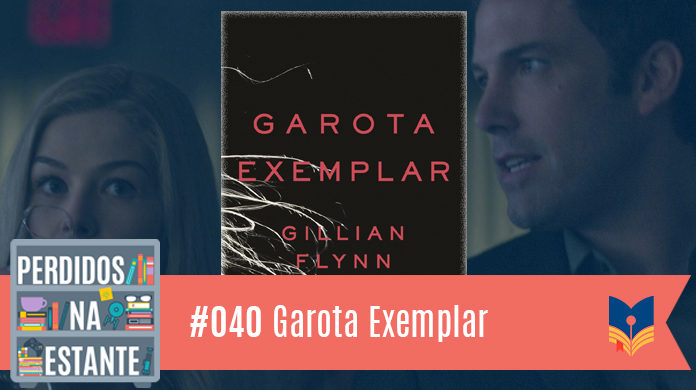 Perdidos na Estante 40 – Garota Exemplar Fotomontagem com capa do livro ao centro. Ela é preta e ao centro tem o título escrito em letras rosa, embaixo tem o nome da escritora. Ao fundo estão Amy e seu marido, personagens do filme. No canto inferior esquerdo, a logo do podcast, que é a ilustração de uma estante com livros e outros objetos, onde lê-se “Perdidos na Estante