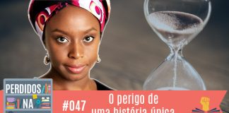 Fotomontagem com fundo onde tem uma ampulheta e a esquerda tem a foto de Chimamanda. No canto inferior esquerdo, a logo do podcast, que é a ilustração de uma estante com livros e outros objetos, onde lê-se “Perdidos na Estante". Ao lado, em uma faixa rosa na qual está escrito “47 – O perigo de uma história única" e com o selo do Leitor Cabuloso.
