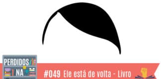Fotomontagem com fundo com capa do livro "Ele está de volta" com Hitler minimalista com o penteado dele. No canto inferior esquerdo, a logo do podcast, que é a ilustração de uma estante com livros e outros objetos, onde lê-se “Perdidos na Estante". Ao lado, em uma faixa rosa na qual está escrito “49 – Ele está de volta - Livro" e com o selo do Leitor Cabuloso.