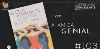 Imagem de fundo preto com textura de corte. À esquerda no canto inferior tem a logo do Leitor Cabuloso formado por um livro aberto e um punho levantado. À sua direita, tem a capa do livro "A Amiga Genial" emoldurado seguido de texto onde se lê "Livro: A Amiga Genial #103" na cor branca. Em cima, à direita, tem a logo do podcast formado por livros em pé e que vão caindo com o título "Perdidos na Estante" em cima e o símbolo de play na letra "o".