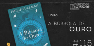 Imagem de fundo preto com textura de corte. À esquerda no canto inferior tem a logo do Leitor Cabuloso formado por um livro aberto e um punho levantado. À sua direita, tem a capa do livro "A Bússola de Ouro" emoldurado seguido de texto onde se lê "Livro: A Bússola de Ouro #115" na cor branca. Em cima, à direita, tem a logo do podcast formado por livros em pé e que vão caindo com o título "Perdidos na Estante" em cima e o símbolo de play na letra "o".