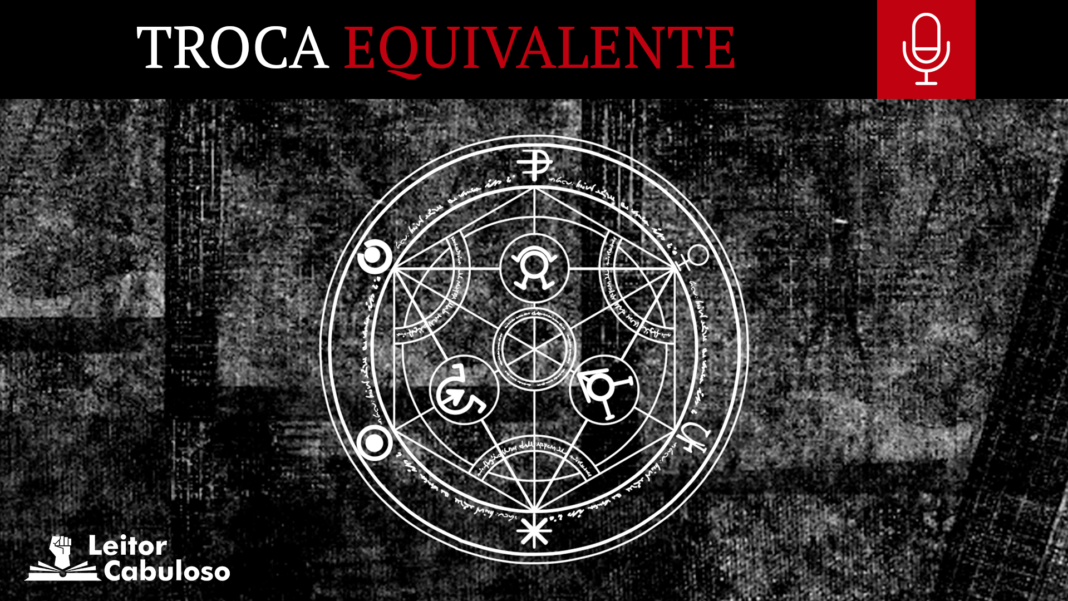 TE-CAPA-GERAL-TWITTER Imagem com fundo preto com detalhes semelhantes a uma textura de tecido jeans, com os detalhes em branco pálido. No centro, o círculo de transmutação humana está em branco. No topo, uma tarja preta atravessa a imagem da direita até a esquerda, escrito “Troca”, em branco com letra serifada e a palavra “Equivalente” em vermelho sangue, também serifada. Ao lado do texto, um quadrado vermelho sangue carrega o ícone minimalista de um microfone em branco. No canto inferior esquerdo, o logo do site Leitor Cabuloso está disposto em branco.