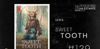 Imagem de fundo preto com textura de corte. À esquerda no canto inferior tem a logo do Leitor Cabuloso formado por um livro aberto e um punho levantado. À sua direita, tem o pôster da série "Sweet Tooth" emoldurado seguido de texto onde se lê "Série: Sweet Tooth #129" na cor branca. Em cima, à direita, tem a logo do podcast formado por livros em pé e que vão caindo com o título "Perdidos na Estante" em cima e o símbolo de play na letra "o".