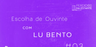 Imagem de fundo roxo com textura de corte. À esquerda no canto inferior tem a logo do Leitor Cabuloso formado por um livro aberto e um punho levantado. No centro o texto "Escolha de Ouvinte com Lu Bento #03" na cor branca. Em cima, à direita, tem a logo do podcast formado por livros em pé e que vão caindo com o título "Perdidos na Estante" em cima e o símbolo de play na letra "o".